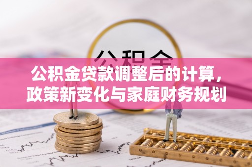 文峰公积金贷款调整后的计算，政策新变化与家庭财务规划