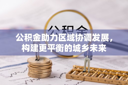 文峰公积金助力区域协调发展，构建更平衡的城乡未来