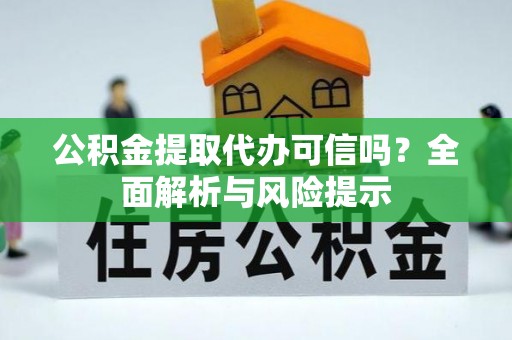 文峰公积金提取代办可信吗？全面解析与风险提示