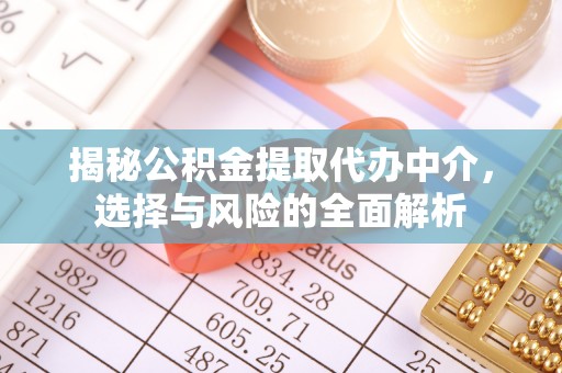 文峰揭秘公积金提取代办中介，选择与风险的全面解析