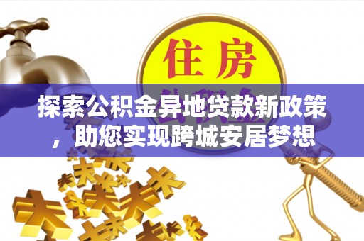 文峰探索公积金异地贷款新政策，助您实现跨城安居梦想