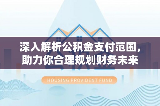 文峰深入解析公积金支付范围，助力你合理规划财务未来