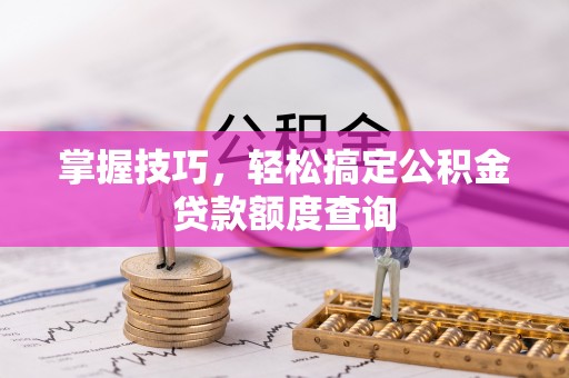 文峰掌握技巧，轻松搞定公积金贷款额度查询