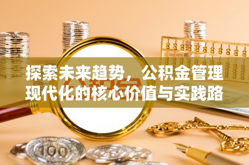 文峰探索未来趋势，公积金管理现代化的核心价值与实践路径