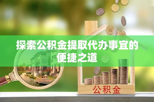 文峰探索公积金提取代办事宜的便捷之道