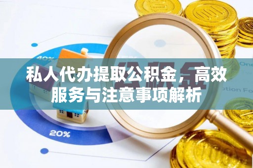 文峰私人代办提取公积金，高效服务与注意事项解析