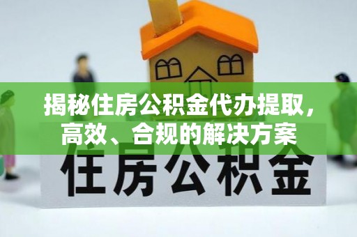 文峰揭秘住房公积金代办提取，高效、合规的解决方案