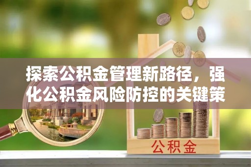 文峰探索公积金管理新路径，强化公积金风险防控的关键策略