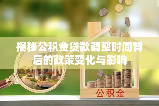 文峰揭秘公积金贷款调整时间背后的政策变化与影响