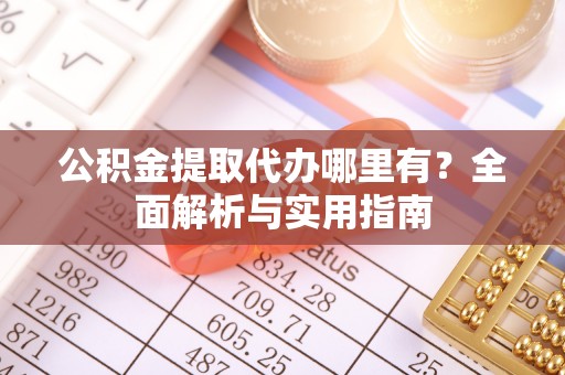 文峰公积金提取代办哪里有？全面解析与实用指南