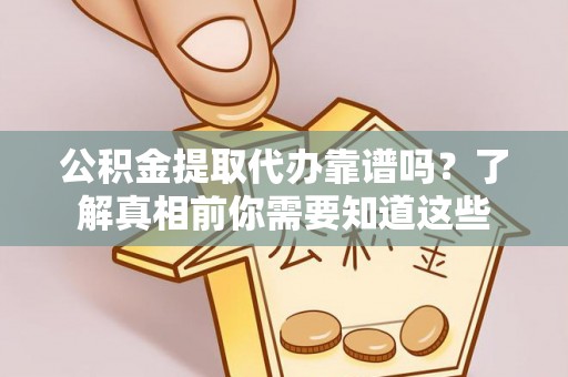 文峰公积金提取代办靠谱吗？了解真相前你需要知道这些