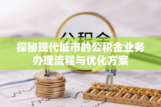 文峰探秘现代城市的公积金业务办理流程与优化方案