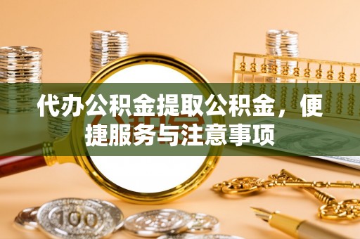 文峰代办公积金提取公积金，便捷服务与注意事项