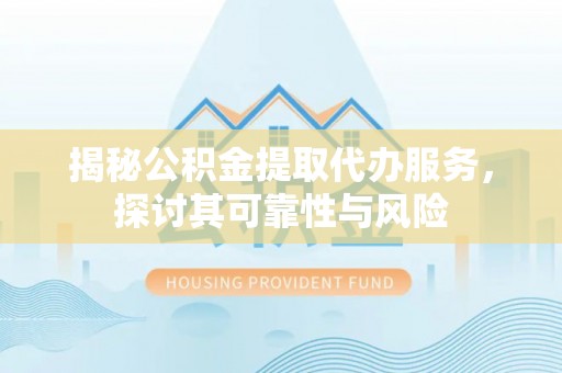 文峰揭秘公积金提取代办服务，探讨其可靠性与风险