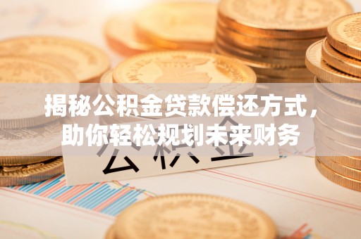 文峰揭秘公积金贷款偿还方式，助你轻松规划未来财务