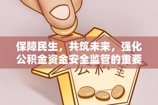 文峰保障民生，共筑未来，强化公积金资金安全监管的重要性