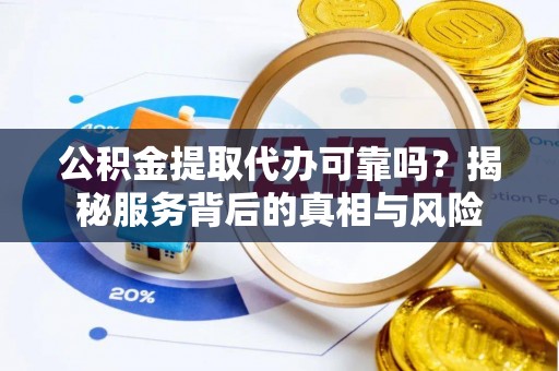 文峰公积金提取代办可靠吗？揭秘服务背后的真相与风险