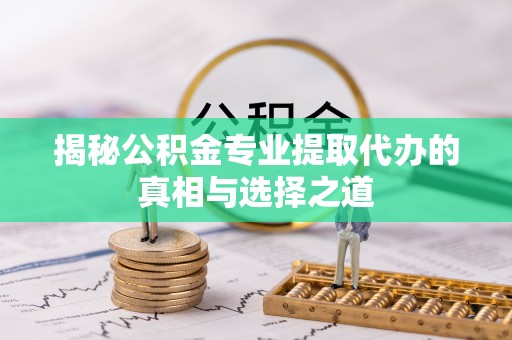 文峰揭秘公积金专业提取代办的真相与选择之道