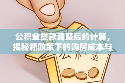 文峰公积金贷款调整后的计算，揭秘新政策下的购房成本与规划策略