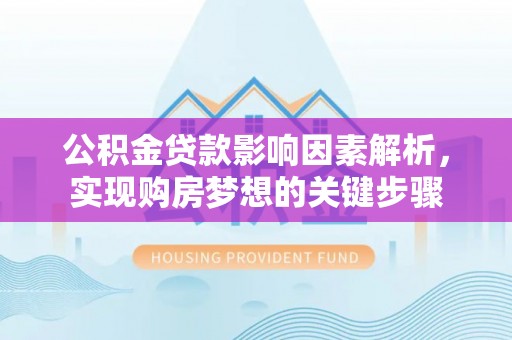 文峰公积金贷款影响因素解析，实现购房梦想的关键步骤