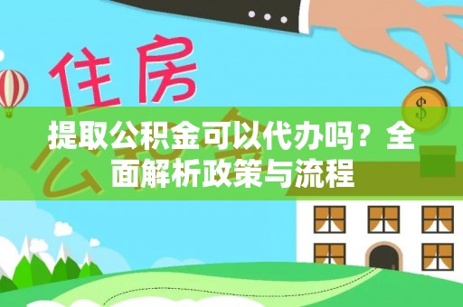 文峰提取公积金可以代办吗？全面解析政策与流程