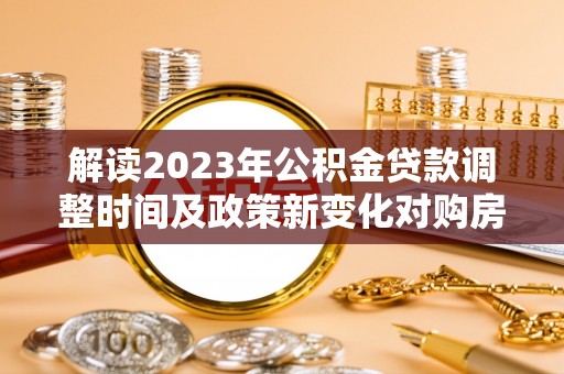 文峰解读2023年公积金贷款调整时间及政策新变化对购房的影响