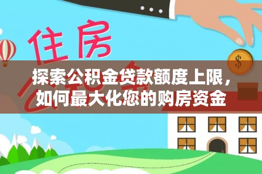 文峰探索公积金贷款额度上限，如何最大化您的购房资金
