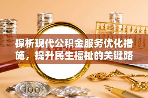 文峰探析现代公积金服务优化措施，提升民生福祉的关键路径