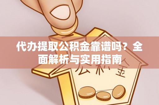 文峰代办提取公积金靠谱吗？全面解析与实用指南