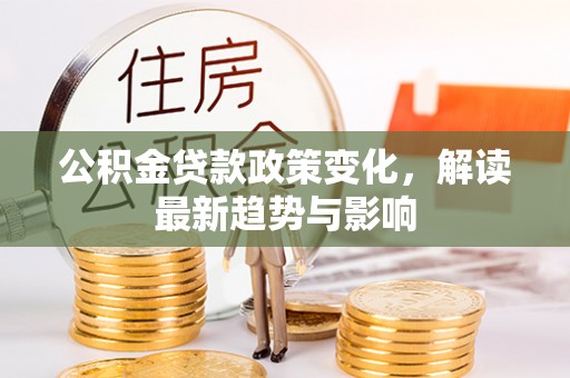 文峰公积金贷款政策变化，解读最新趋势与影响