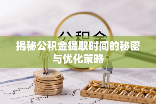 文峰揭秘公积金提取时间的秘密与优化策略