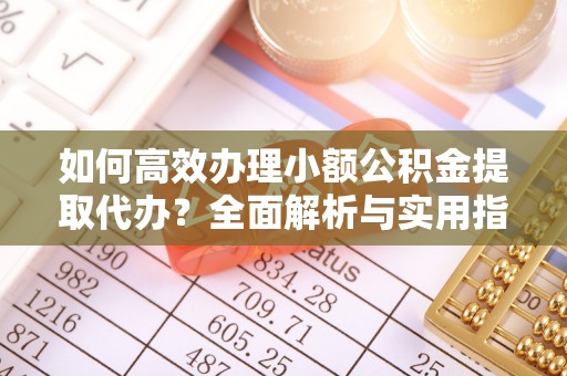 文峰如何高效办理小额公积金提取代办？全面解析与实用指南