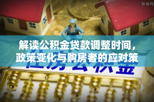 文峰解读公积金贷款调整时间，政策变化与购房者的应对策略