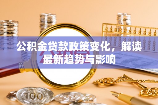 文峰公积金贷款政策变化，解读最新趋势与影响
