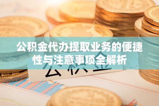 文峰公积金代办提取业务的便捷性与注意事项全解析