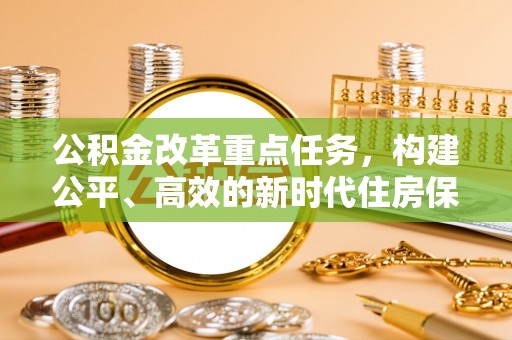 文峰公积金改革重点任务，构建公平、高效的新时代住房保障体系