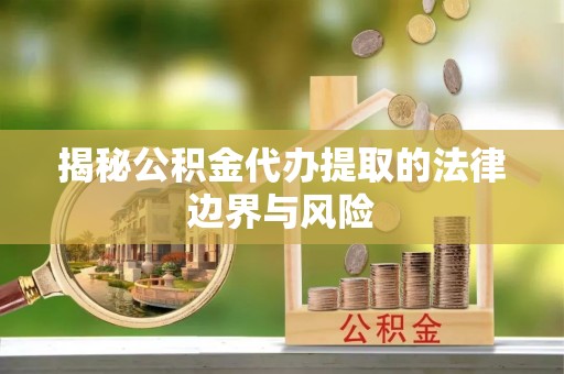文峰揭秘公积金代办提取的法律边界与风险