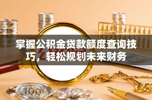 文峰掌握公积金贷款额度查询技巧，轻松规划未来财务