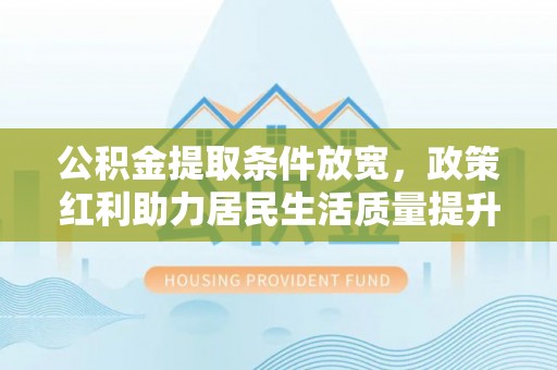 文峰公积金提取条件放宽，政策红利助力居民生活质量提升