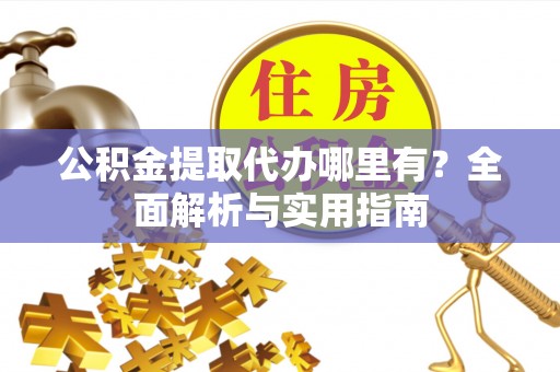 文峰公积金提取代办哪里有？全面解析与实用指南