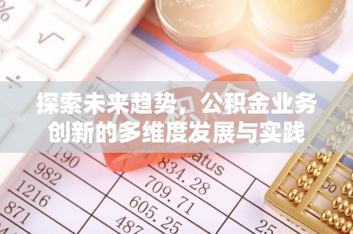 文峰探索未来趋势，公积金业务创新的多维度发展与实践
