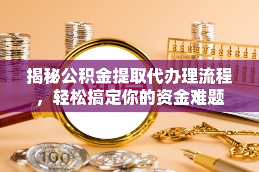 文峰揭秘公积金提取代办理流程，轻松搞定你的资金难题