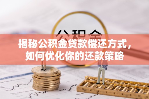 文峰揭秘公积金贷款偿还方式，如何优化你的还款策略
