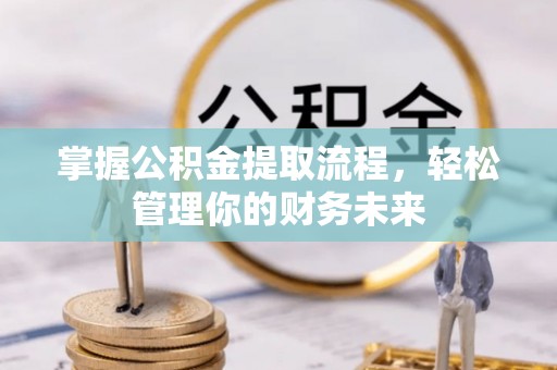 文峰掌握公积金提取流程，轻松管理你的财务未来