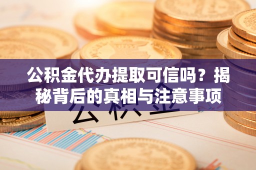 文峰公积金代办提取可信吗？揭秘背后的真相与注意事项