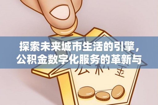 文峰探索未来城市生活的引擎，公积金数字化服务的革新与实践