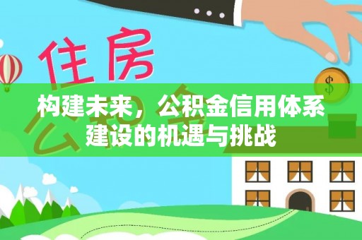 文峰构建未来，公积金信用体系建设的机遇与挑战