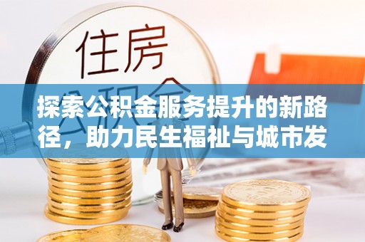 文峰探索公积金服务提升的新路径，助力民生福祉与城市发展