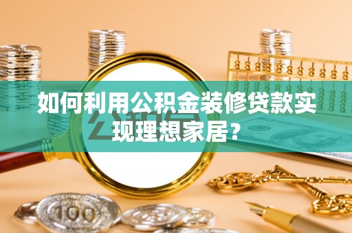 文峰如何利用公积金装修贷款实现理想家居？