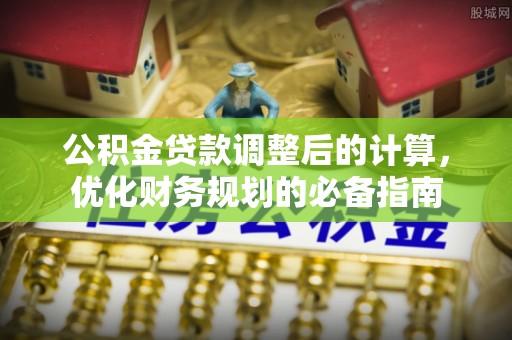 文峰公积金贷款调整后的计算，优化财务规划的必备指南